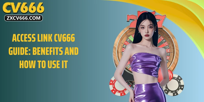 Access link CV666 guide: benefits and how to use it