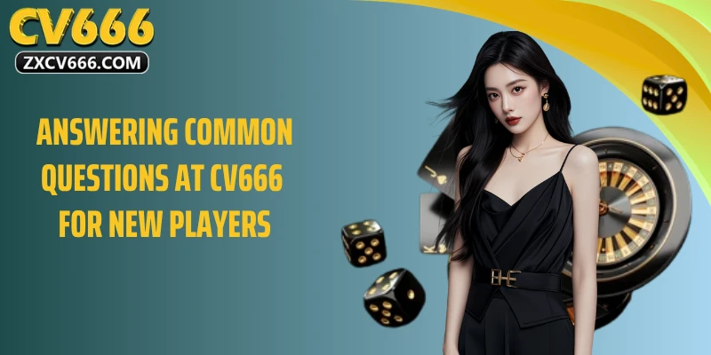 Answering Common Questions at CV666 for New Players