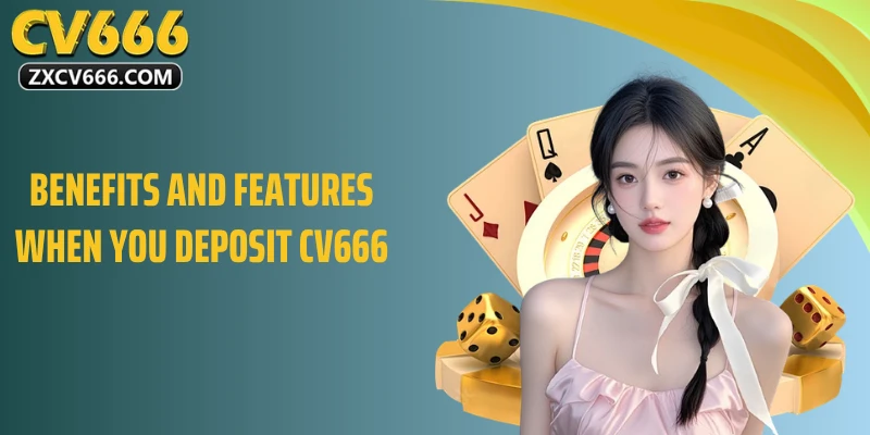 Benefits and features when you deposit CV666