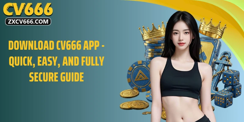 Tải xuống ứng dụng CV666 - Hướng dẫn nhanh chóng, dễ dàng và hoàn toàn an toàn