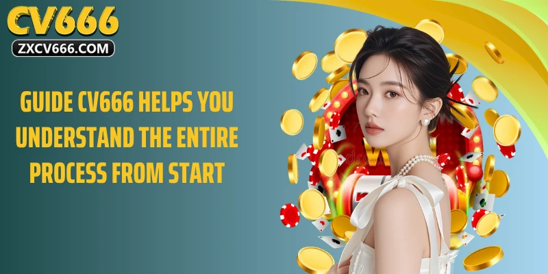 Guide CV666 Helps You Understand the Entire Process from Start