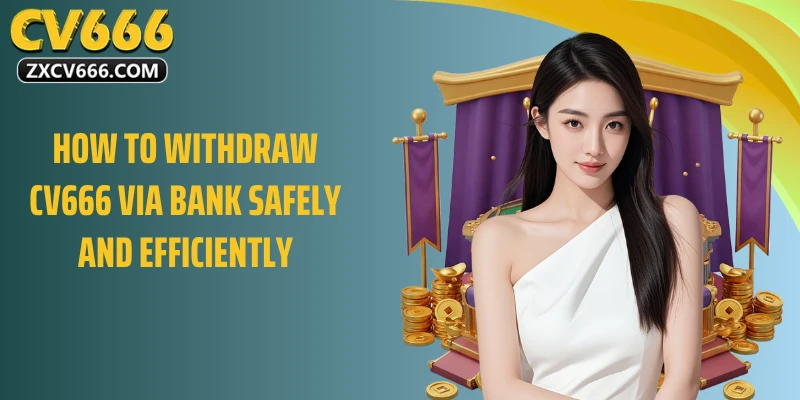 How to withdraw CV666 via bank safely and efficiently