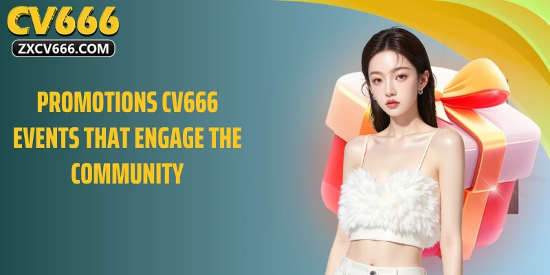 Chương trình khuyến mãi CV666: Các sự kiện thu hút cộng đồng