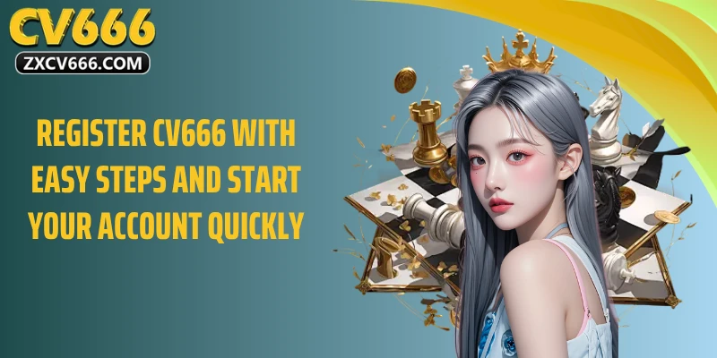 Register CV666 with easy steps and start your account quickly