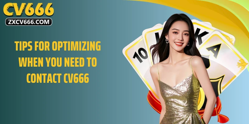 Tips for optimizing when you need to contact CV666